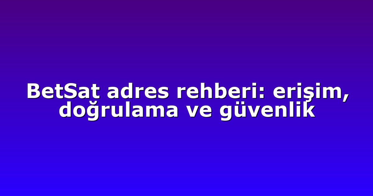 BetSat adres rehberi: erişim, doğrulama ve güvenlik