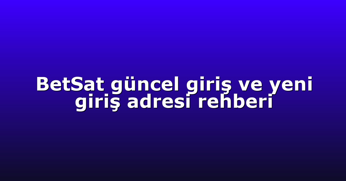 BetSat güncel giriş ve yeni giriş adresi rehberi