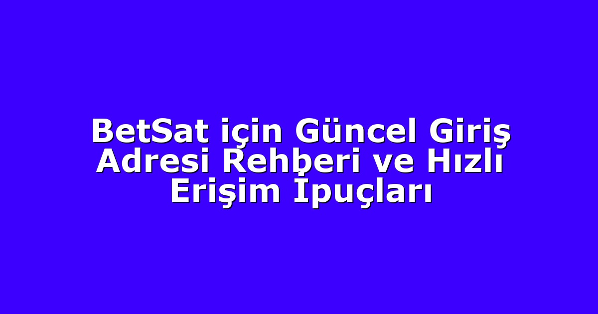 BetSat için Güncel Giriş Adresi Rehberi ve Hızlı Erişim İpuçları